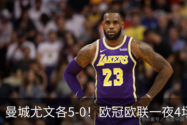 曼城尤文各5-0！欧冠欧联一夜4场焦点赛